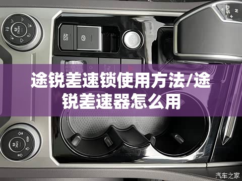 途锐差速锁使用方法/途锐差速器怎么用 途锐差速锁使用方法/途锐差速器怎么用