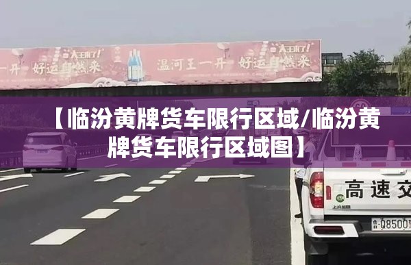 【临汾黄牌货车限行区域/临汾黄牌货车限行区域图】 【临汾黄牌货车限行区域/临汾黄牌货车限行区域图】
