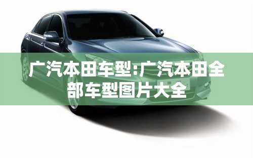 广汽本田车型:广汽本田全部车型图片大全 广汽本田车型:广汽本田全部车型图片大全