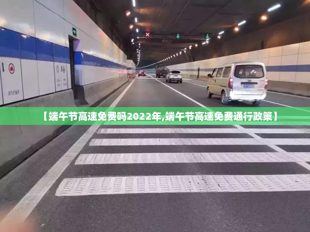 【端午节高速免费吗2022年,端午节高速免费通行政策】 【端午节高速免费吗2022年,端午节高速免费通行政策】