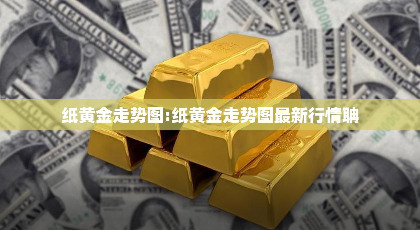 纸黄金走势图:纸黄金走势图最新行情聃 纸黄金走势图:纸黄金走势图最新行情聃