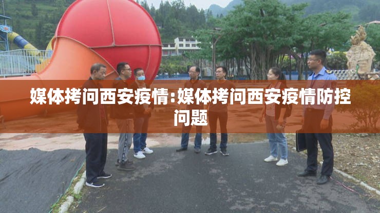 媒体拷问西安疫情:媒体拷问西安疫情防控问题 媒体拷问西安疫情:媒体拷问西安疫情防控问题