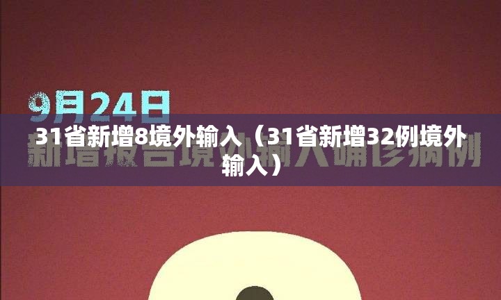 31省新增8境外输入(31省新增32例境外输入) 31省新增8境外输入(31省新增32例境外输入)