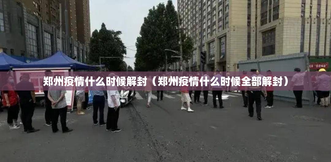 郑州疫情什么时候解封(郑州疫情什么时候全部解封) 郑州疫情什么时候解封(郑州疫情什么时候全部解封)