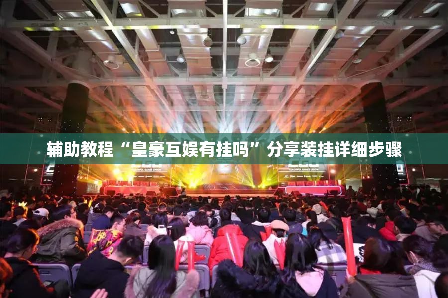 辅助教程“皇豪互娱有挂吗	”分享装挂详细步骤