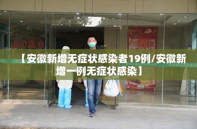 【安徽新增无症状感染者19例/安徽新增一例无症状感染】 【安徽新增无症状感染者19例/安徽新增一例无症状感染】