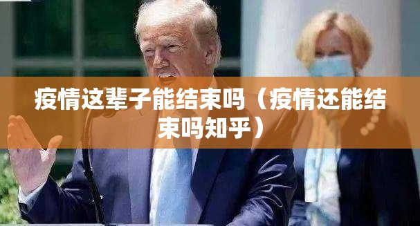 疫情这辈子能结束吗(疫情还能结束吗知乎) 疫情这辈子能结束吗(疫情还能结束吗知乎)