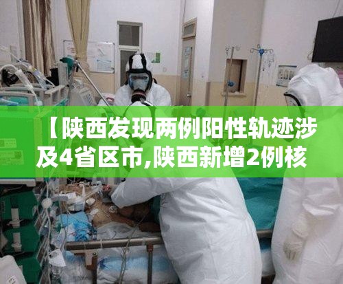 【陕西发现两例阳性轨迹涉及4省区市,陕西新增2例核酸阳性】 【陕西发现两例阳性轨迹涉及4省区市,陕西新增2例核酸阳性】