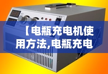 【电瓶充电机使用方法,电瓶充电机使用方法图解】 【电瓶充电机使用方法,电瓶充电机使用方法图解】