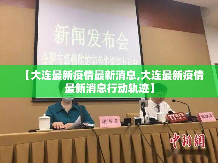 【大连最新疫情最新消息,大连最新疫情最新消息行动轨迹】 【大连最新疫情最新消息,大连最新疫情最新消息行动轨迹】