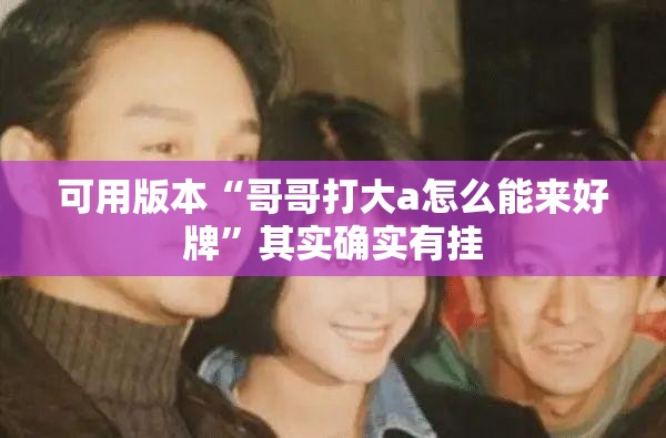 可用版本“哥哥打大a怎么能来好牌”其实确实有挂