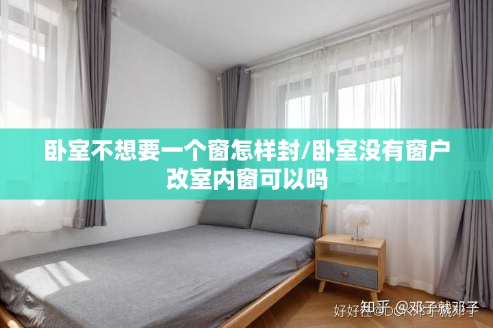 卧室不想要一个窗怎样封/卧室没有窗户改室内窗可以吗 卧室不想要一个窗怎样封/卧室没有窗户改室内窗可以吗