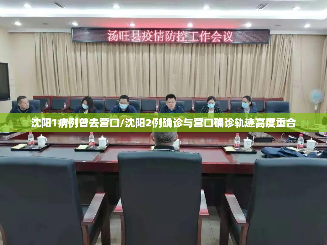 沈阳1病例曾去营口/沈阳2例确诊与营口确诊轨迹高度重合 沈阳1病例曾去营口/沈阳2例确诊与营口确诊轨迹高度重合