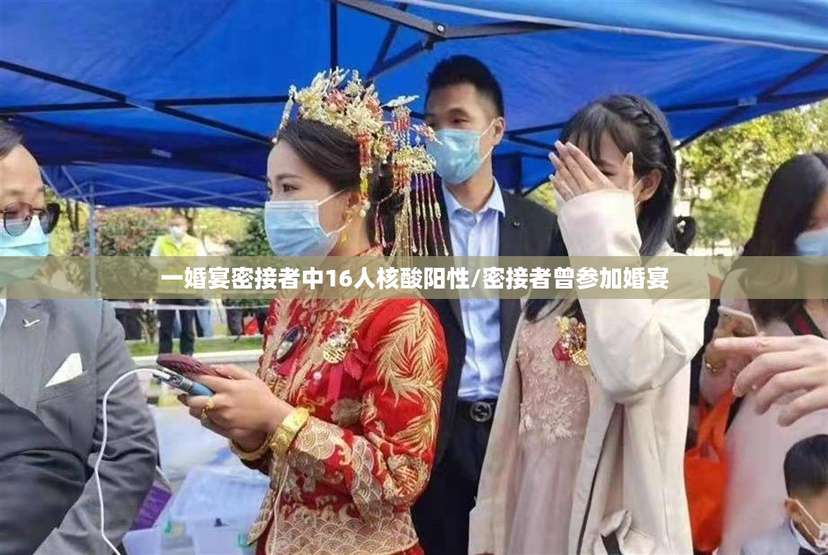 一婚宴密接者中16人核酸阳性/密接者曾参加婚宴 一婚宴密接者中16人核酸阳性/密接者曾参加婚宴