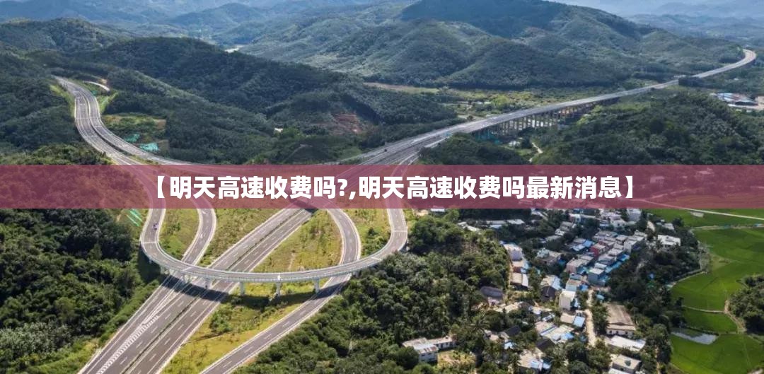 【明天高速收费吗?,明天高速收费吗最新消息】 【明天高速收费吗?,明天高速收费吗最新消息】