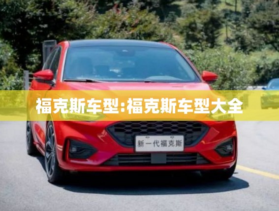 福克斯车型:福克斯车型大全 福克斯车型:福克斯车型大全