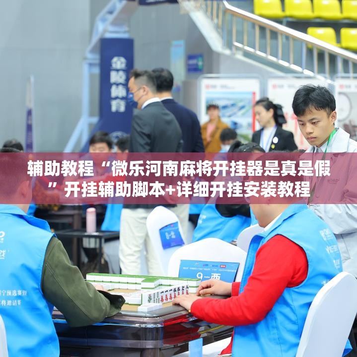 辅助教程“微乐河南麻将开挂器是真是假”开挂辅助脚本+详细开挂安装教程