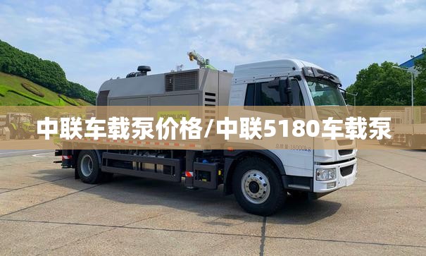 中联车载泵价格/中联5180车载泵 中联车载泵价格/中联5180车载泵