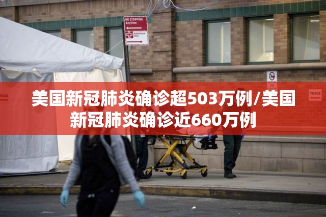 美国新冠肺炎确诊超503万例/美国新冠肺炎确诊近660万例