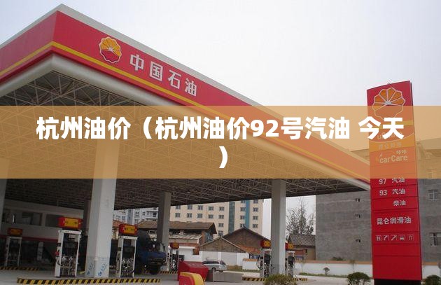 杭州油价(杭州油价92号汽油 今天) 杭州油价(杭州油价92号汽油 今天)
