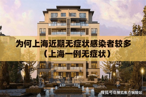 为何上海近期无症状感染者较多(上海一例无症状) 为何上海近期无症状感染者较多(上海一例无症状)