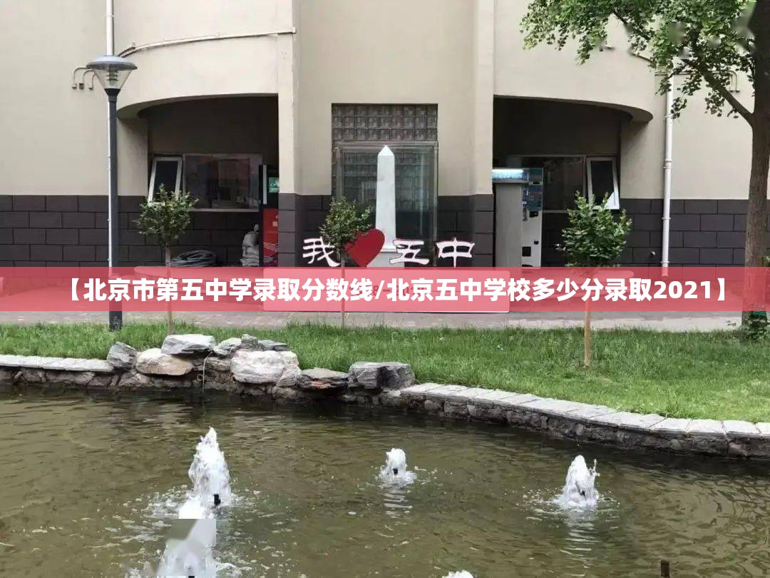 【北京市第五中学录取分数线/北京五中学校多少分录取2021】 【北京市第五中学录取分数线/北京五中学校多少分录取2021】