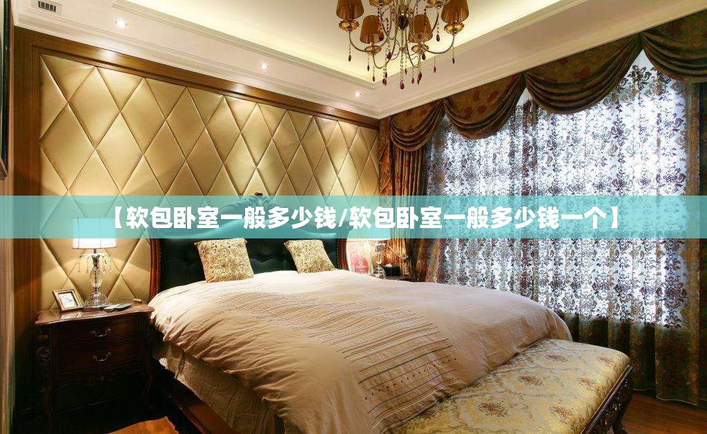 【软包卧室一般多少钱/软包卧室一般多少钱一个】