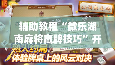 辅助教程“微乐湖南麻将赢牌技巧	”开挂(透视)辅助神器