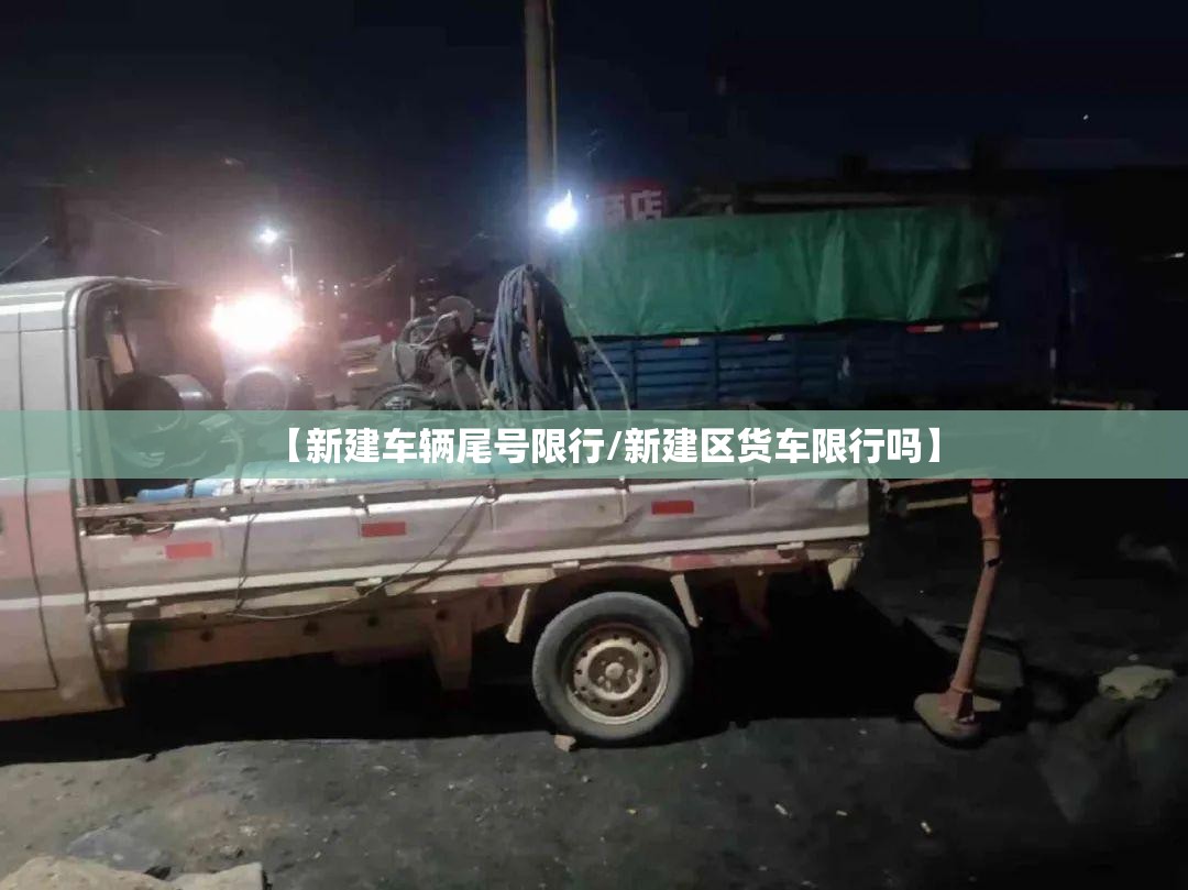 【新建车辆尾号限行/新建区货车限行吗】 【新建车辆尾号限行/新建区货车限行吗】