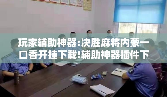 玩家辅助神器:决胜麻将内蒙一口香开挂下载!辅助神器插件下载 玩家辅助神器:决胜麻将内蒙一口香开挂下载!辅助神器插件下载
