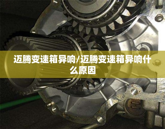 迈腾变速箱异响/迈腾变速箱异响什么原因 迈腾变速箱异响/迈腾变速箱异响什么原因