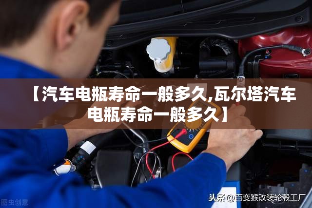 【汽车电瓶寿命一般多久,瓦尔塔汽车电瓶寿命一般多久】 【汽车电瓶寿命一般多久,瓦尔塔汽车电瓶寿命一般多久】