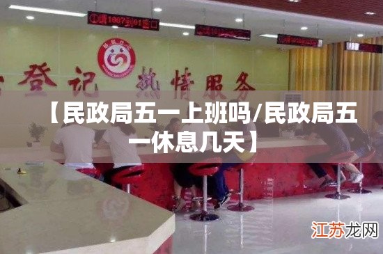 【民政局五一上班吗/民政局五一休息几天】 【民政局五一上班吗/民政局五一休息几天】