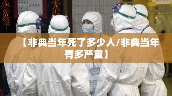 【非典当年死了多少人/非典当年有多严重】 【非典当年死了多少人/非典当年有多严重】