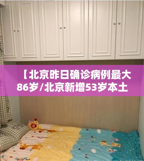【北京昨日确诊病例最大86岁/北京新增53岁本土确诊病例详情】 【北京昨日确诊病例最大86岁/北京新增53岁本土确诊病例详情】