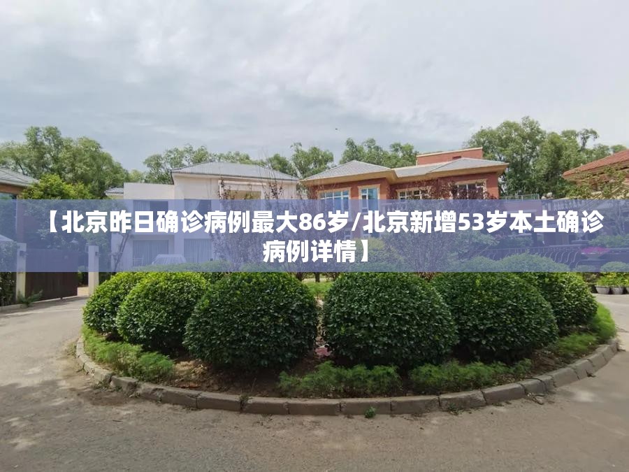 【北京昨日确诊病例最大86岁/北京新增53岁本土确诊病例详情】 【北京昨日确诊病例最大86岁/北京新增53岁本土确诊病例详情】