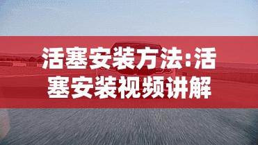 活塞安装方法:活塞安装视频讲解