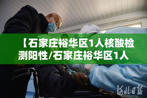 【石家庄裕华区1人核酸检测阳性/石家庄裕华区1人核酸检测阳性人员】