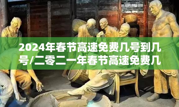 2024年春节高速免费几号到几号/二零二一年春节高速免费几天