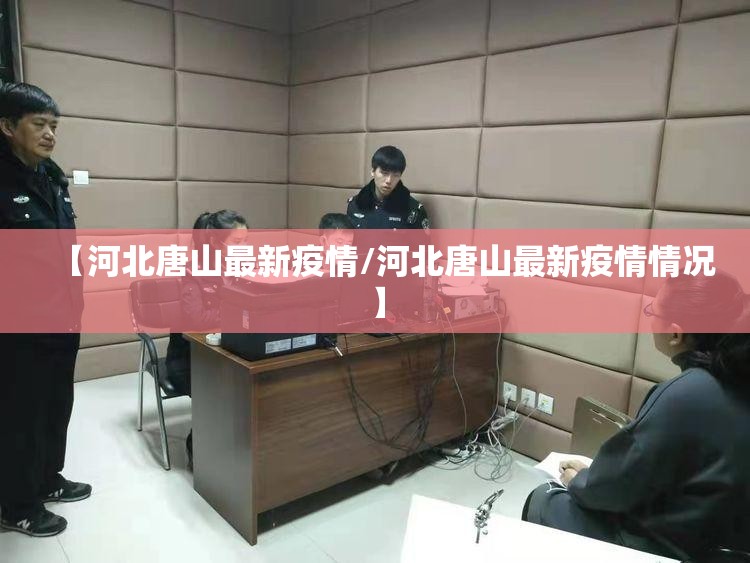 【河北唐山最新疫情/河北唐山最新疫情情况】 【河北唐山最新疫情/河北唐山最新疫情情况】