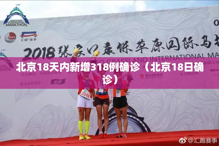 北京18天内新增318例确诊（北京18日确诊）