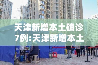 天津新增本土确诊7例:天津新增本土3例