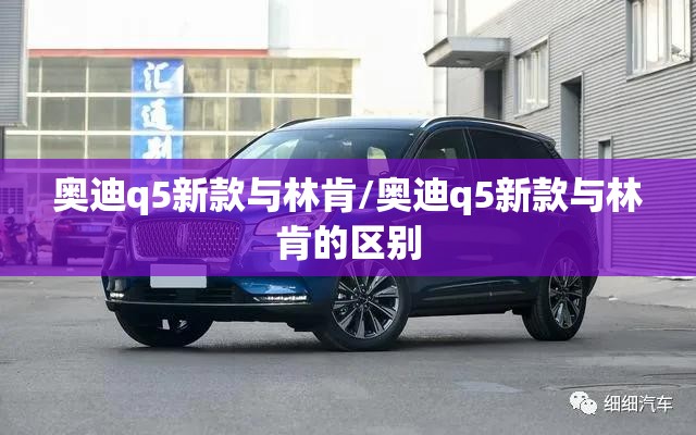 奥迪q5新款与林肯/奥迪q5新款与林肯的区别 奥迪q5新款与林肯/奥迪q5新款与林肯的区别