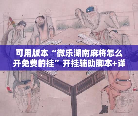 可用版本“微乐湖南麻将怎么开免费的挂	”开挂辅助脚本+详细开挂安装教程
