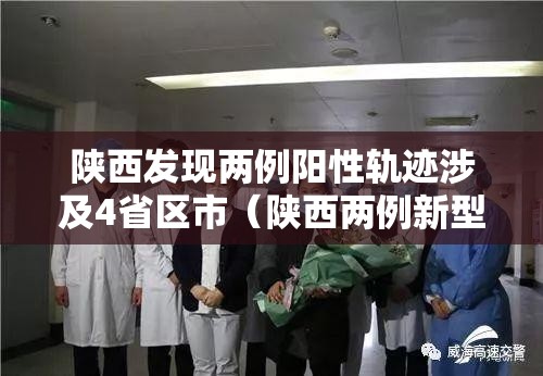 陕西发现两例阳性轨迹涉及4省区市(陕西两例新型肺炎) 陕西发现两例阳性轨迹涉及4省区市(陕西两例新型肺炎)