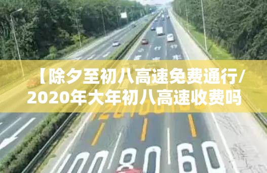 【除夕至初八高速免费通行/2020年大年初八高速收费吗】 【除夕至初八高速免费通行/2020年大年初八高速收费吗】