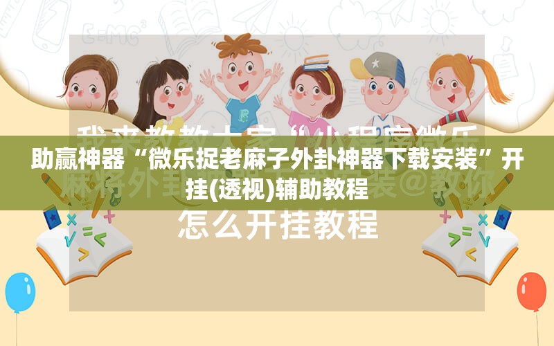 助赢神器“微乐捉老麻子外卦神器下载安装”开挂(透视)辅助教程