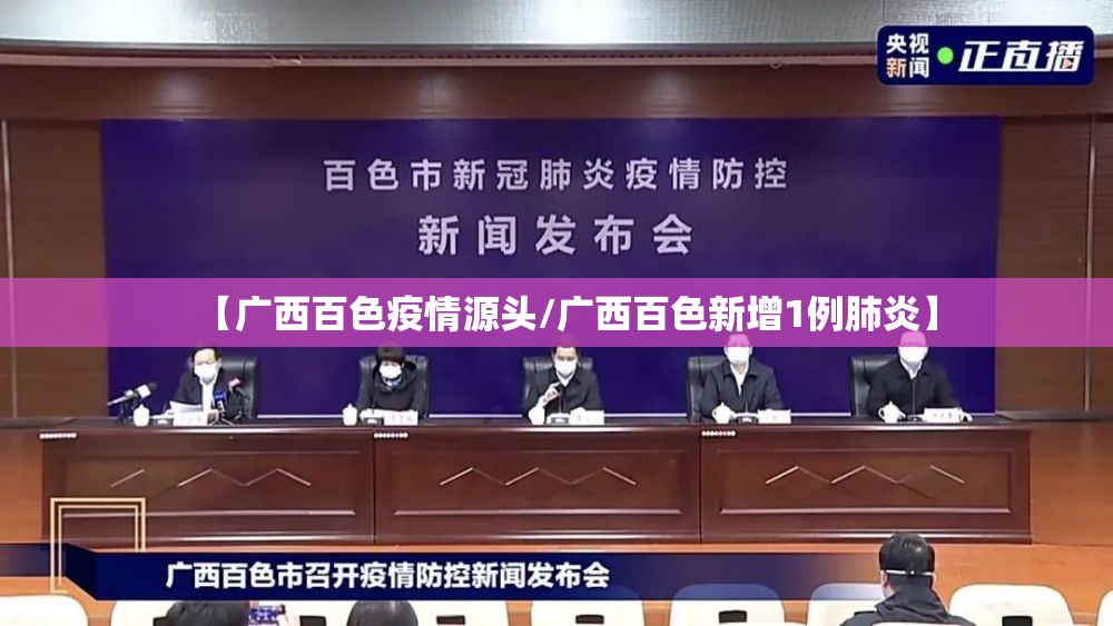 【广西百色疫情源头/广西百色新增1例肺炎】 【广西百色疫情源头/广西百色新增1例肺炎】