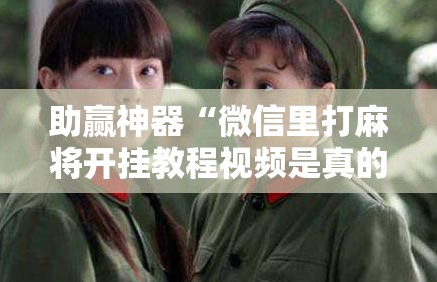 助赢神器“微信里打麻将开挂教程视频是真的吗!辅助神器插件下载