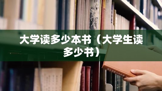 大学读多少本书（大学生读多少书）